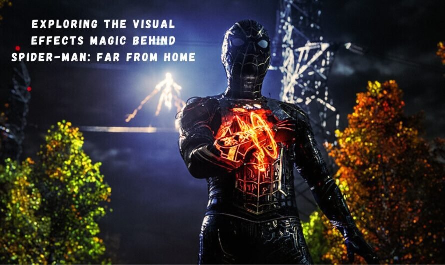 Spider-Man Far From Home : Exploring the Visual Effects Magic Behind